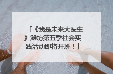 《我是未来大医生》潍坊第五季社会实践活动即将开班！