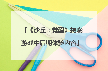 《沙丘：觉醒》揭晓游戏中后期体验内容