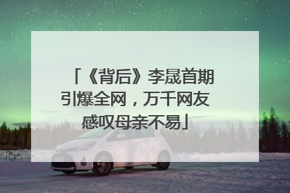 《背后》李晟首期引爆全网，万千网友感叹母亲不易