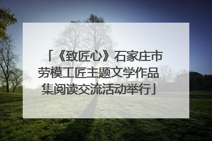 《致匠心》石家庄市劳模工匠主题文学作品集阅读交流活动举行