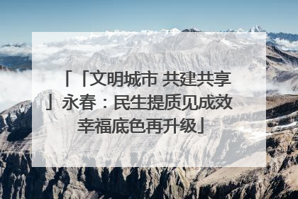 「文明城市 共建共享」永春：民生提质见成效 幸福底色再升级