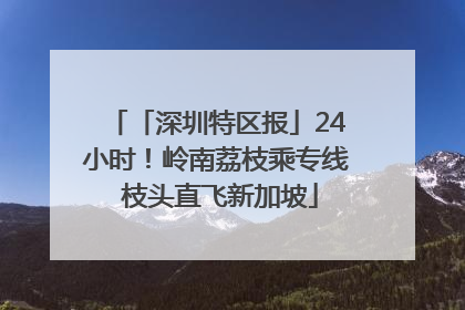 「深圳特区报」24小时！岭南荔枝乘专线 枝头直飞新加坡