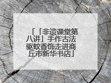 「非遗课堂第八讲」手作古法驱蚊香饰走进商丘市新华书店