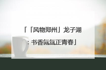 「风物郑州」龙子湖：书香氤氲正青春