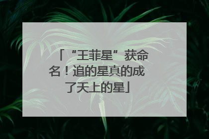 “王菲星”获命名！追的星真的成了天上的星