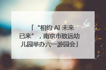 “相约 AI 未来已来”，南京市致远幼儿园举办六一游园会
