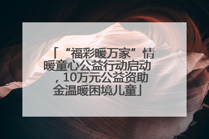 “福彩暖万家”情暖童心公益行动启动，10万元公益资助金温暖困境儿童