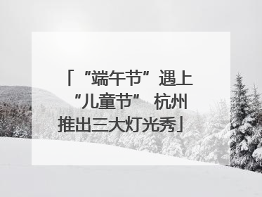 “端午节”遇上“儿童节” 杭州推出三大灯光秀