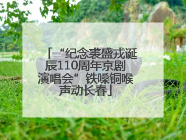 “纪念裘盛戎诞辰110周年京剧演唱会”铁嗓铜喉声动长春