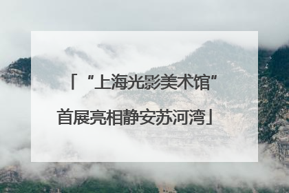 “上海光影美术馆”首展亮相静安苏河湾