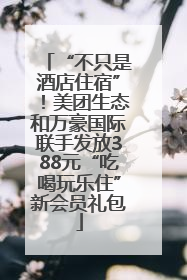 “不只是酒店住宿”！美团生态和万豪国际联手发放388元“吃喝玩乐住”新会员礼包