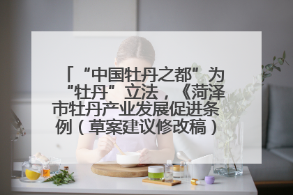 “中国牡丹之都”为“牡丹”立法，《菏泽市牡丹产业发展促进条例（草案建议修改稿）》公开征求意见