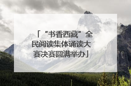 “书香西藏”全民阅读集体诵读大赛决赛圆满举办