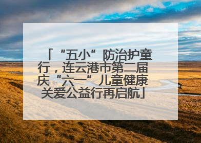 “五小”防治护童行，连云港市第二届庆“六一”儿童健康关爱公益行再启航