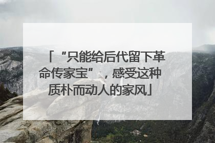 “只能给后代留下革命传家宝”，感受这种质朴而动人的家风