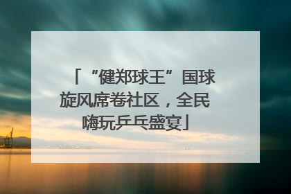 “健郑球王”国球旋风席卷社区，全民嗨玩乒乓盛宴