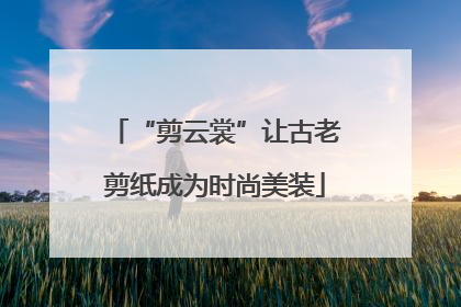 “剪云裳”让古老剪纸成为时尚美装