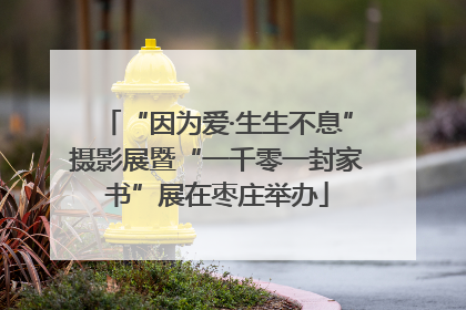 “因为爱·生生不息”摄影展暨“一千零一封家书”展在枣庄举办