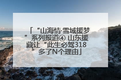 “山海情·雪域援梦”系列报道④ 山东援藏让“此生必驾318”多了N个理由