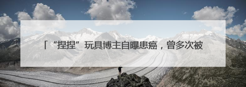 “捏捏”玩具博主自曝患癌，曾多次被检出甲醛、增塑剂等超标，还能玩吗？