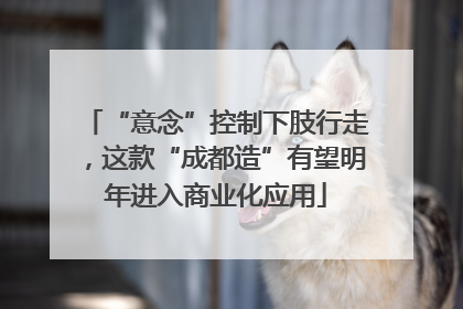 “意念”控制下肢行走，这款“成都造”有望明年进入商业化应用
