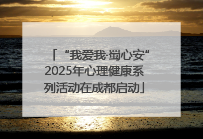 “我爱我·蜀心安”2025年心理健康系列活动在成都启动