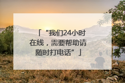 “我们24小时在线，需要帮助请随时打电话”
