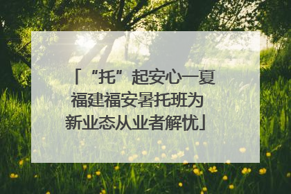 “托”起安心一夏 福建福安暑托班为新业态从业者解忧