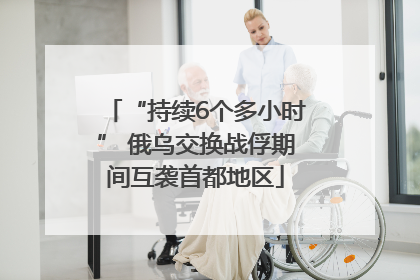 “持续6个多小时” 俄乌交换战俘期间互袭首都地区