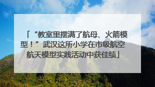 “教室里摆满了航母、火箭模型！”武汉这所小学在市级航空航天模型实践活动中获佳绩