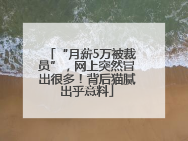 “月薪5万被裁员”，网上突然冒出很多！背后猫腻出乎意料