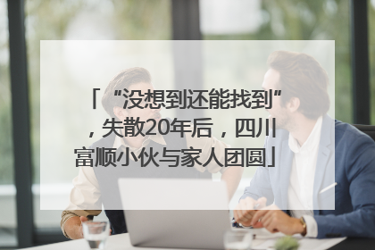 “没想到还能找到”，失散20年后，四川富顺小伙与家人团圆