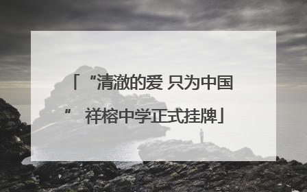 “清澈的爱 只为中国” 祥榕中学正式挂牌