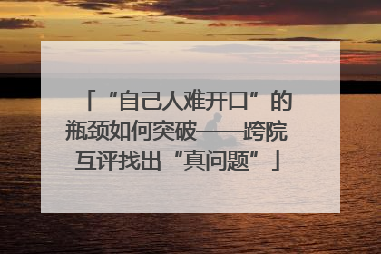 “自己人难开口”的瓶颈如何突破——跨院互评找出“真问题”