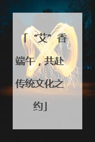 “艾”香端午，共赴传统文化之约