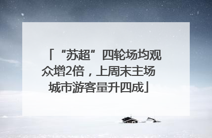 “苏超”四轮场均观众增2倍，上周末主场城市游客量升四成