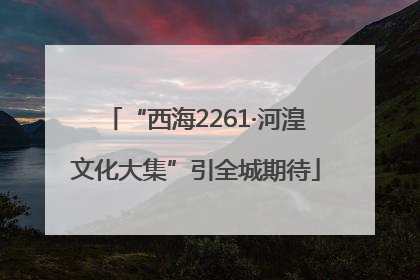 “西海2261·河湟文化大集”引全城期待
