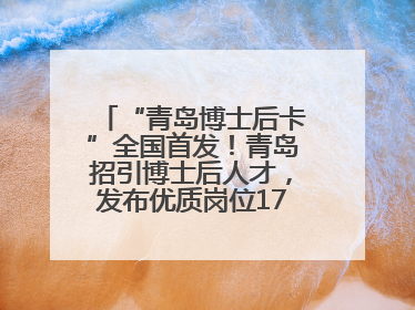“青岛博士后卡”全国首发！青岛招引博士后人才，发布优质岗位1700余个