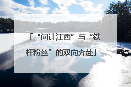 “问计江西”与“铁杆粉丝”的双向奔赴