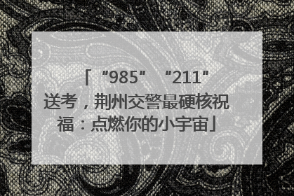 “985”“211”送考，荆州交警最硬核祝福：点燃你的小宇宙