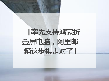 率先支持鸿蒙折叠屏电脑，阿里邮箱这步棋走对了