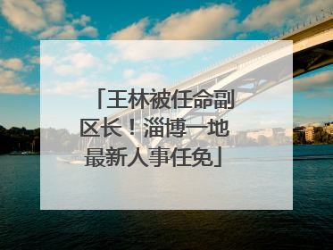 王林被任命副区长！淄博一地最新人事任免