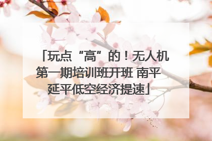 玩点“高”的！无人机第一期培训班开班 南平延平低空经济提速