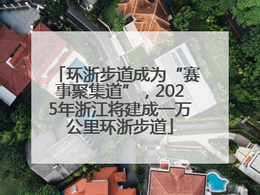 环浙步道成为“赛事聚集道”，2025年浙江将建成一万公里环浙步道
