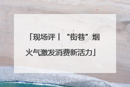 现场评丨“街巷”烟火气激发消费新活力