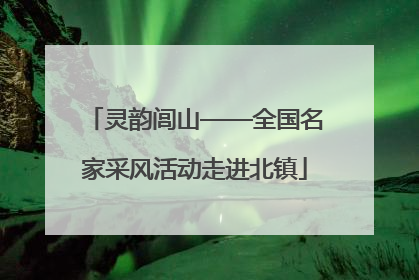 灵韵闾山——全国名家采风活动走进北镇