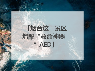 烟台这一景区增配“救命神器”AED