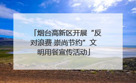 烟台高新区开展“反对浪费 崇尚节约”文明用餐宣传活动