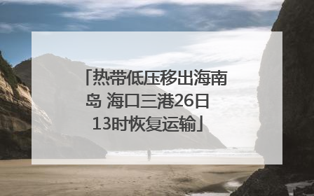 热带低压移出海南岛 海口三港26日13时恢复运输
