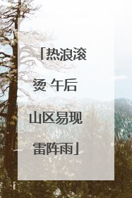 热浪滚烫 午后山区易现雷阵雨